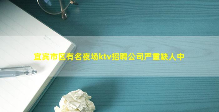 宜宾市区有名夜场ktv招聘公司严重缺人中